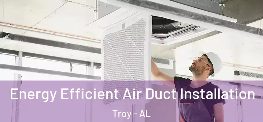 Energy Efficient Air Duct Installation Troy - AL