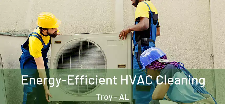 Energy-Efficient HVAC Cleaning Troy - AL